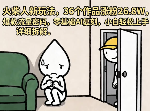 火柴人新玩法，36个作品涨粉26.8W，爆款流量密码，零基础AI复刻，小白轻松上手，详细拆解-校睿铺