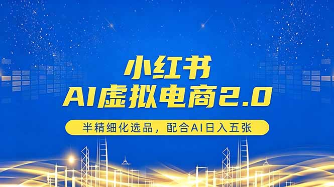 小红书AI虚拟电商2.0，半精细化选品，配合AI日入五张-校睿铺