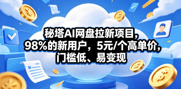 秘塔AI网盘拉新项目，98％的新用户，5元/个高单价，门槛低、易变现-校睿铺