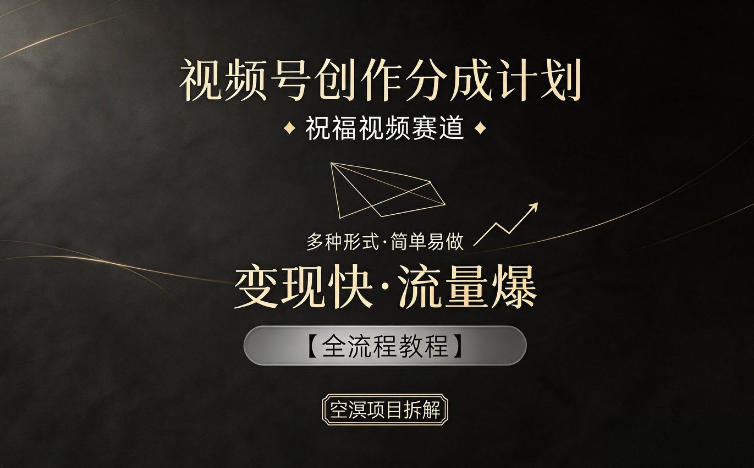 视频号创作分成计划，祝福视频赛道，多种制作形式，简单易做，变现快流量爆【全流程教程】-校睿铺