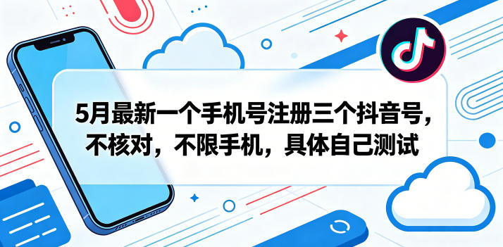 5月最新一个手机号注册三个抖音号，不核对，不限手机，具体自己测试-校睿铺