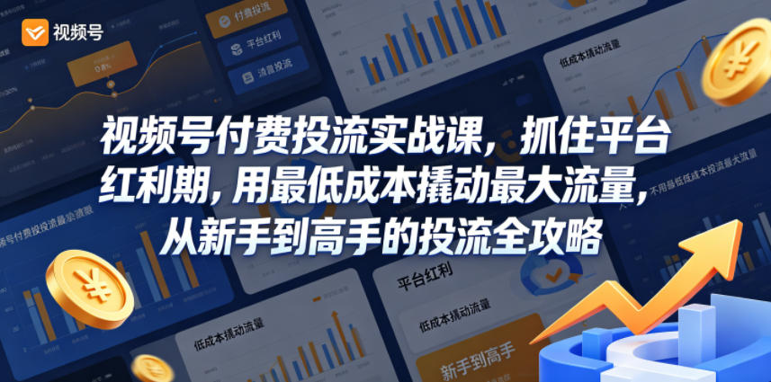 视频号付费投流实战课，抓住平台红利期，用最低成本撬动最大流量，从新手到高手的投流全攻略-校睿铺