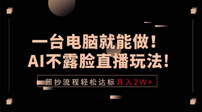 一台电脑就能做！AI不露脸直播玩法，照抄流程轻松达标月入2W+-校睿铺