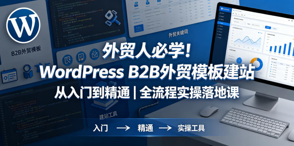 外贸人必学！WordPress B2B外贸模板建站从入门到精通｜全流程实操落地课-校睿铺