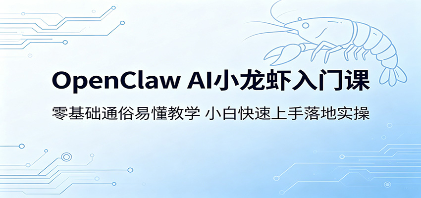 OpenClaw AI小龙虾入门课：零基础通俗易懂教学，小白快速上手落地实操-校睿铺