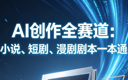 AI创作全赛道：小说、短剧、漫剧剧本一本通(更新5月)-校睿铺