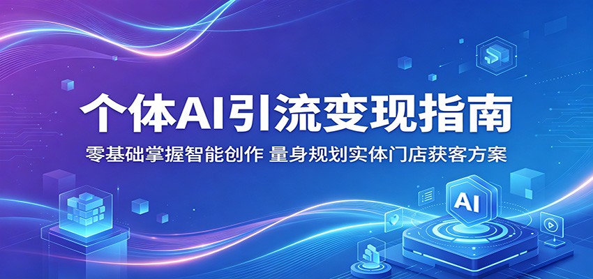 个体AI引流变现指南：零基础掌握智能创作，量身规划实体门店获客方案-校睿铺