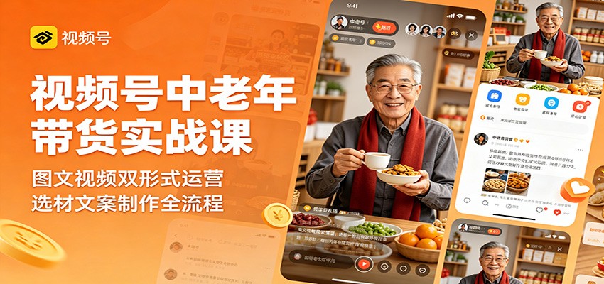 视频号中老年带货实战课：图文视频双形式运营，选材文案制作全流程-校睿铺