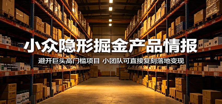 小众隐形掘金产品情报：避开巨头高门槛项目，小团队可直接复刻落地变现-校睿铺
