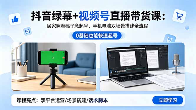 抖音绿幕+视频号直播带货课：居家照着稿子念起号，手机电脑双场景搭建全流程-校睿铺
