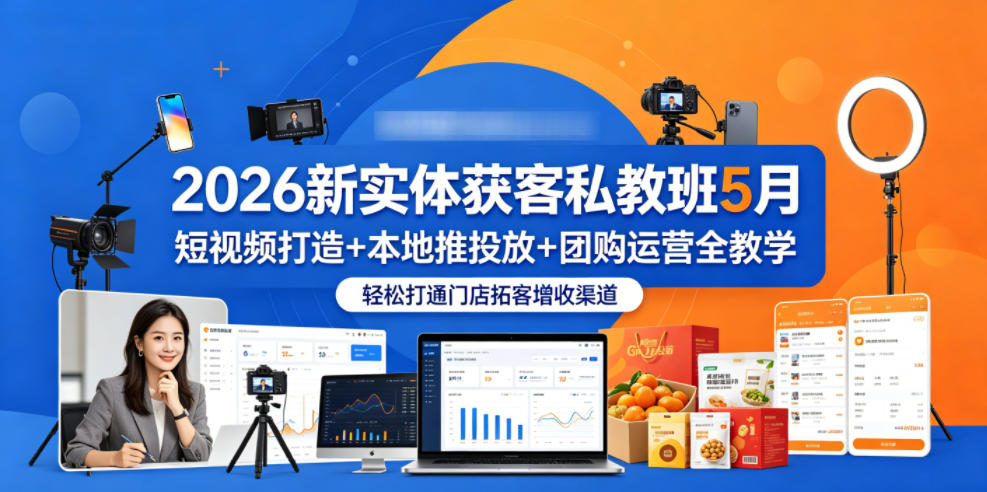 2026新实体获客私教班5月，短视频打造+本地推投放+团购运营全教学，轻松打通门店拓客增收渠道-校睿铺