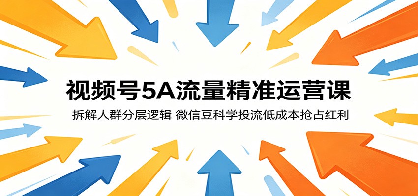 视频号5A流量精准运营课：拆解人群分层逻辑，微信豆科学投流低成本抢占红利-校睿铺