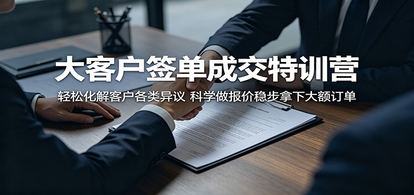 大客户签单成交特训营：轻松化解客户各类异议，科学做报价稳步拿下大额订单-校睿铺
