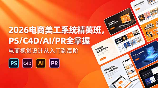 2026电商美工系统精英班，PS/C4D/AI/PR全掌握，电商视觉设计从入门到高阶-校睿铺