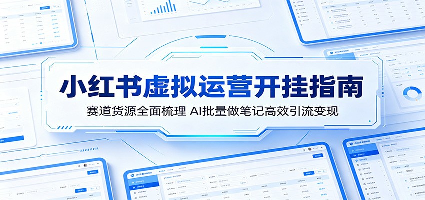 小红书虚拟运营开挂指南：赛道货源全面梳理，AI批量做笔记高效引流变现-校睿铺