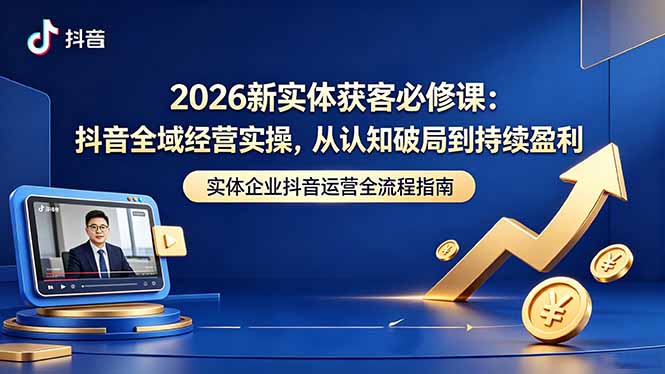 2026新实体获客必修课：抖音全域经营实操，从认知破局到持续盈利-校睿铺
