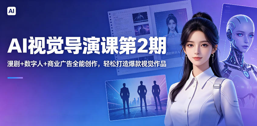 AI视觉导演课第2期，漫剧+数字人+商业广告全能创作，轻松打造爆款视觉作品-校睿铺