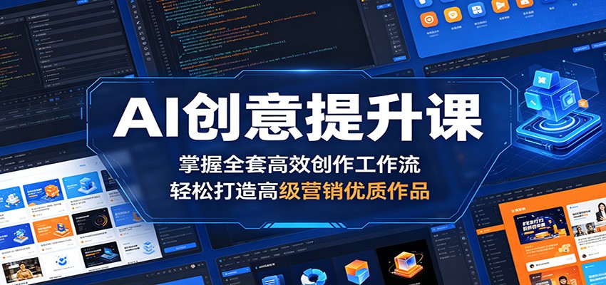 AI创意提升课：掌握全套高效创作工作流，轻松打造高级营销优质作品-校睿铺