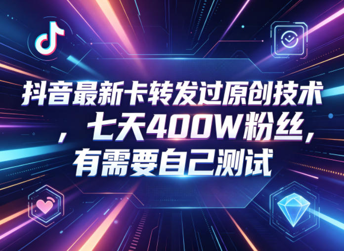 抖音最新卡转发过原创技术，七天400W粉丝，有需要自己测试-校睿铺