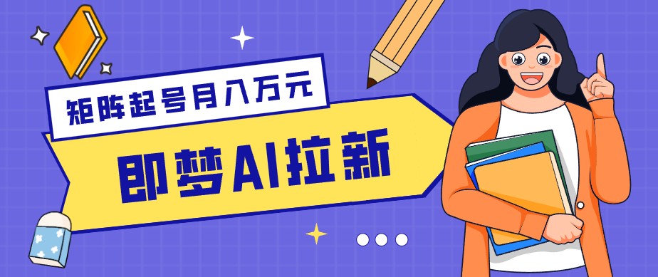 零成本副业新风口！即梦AI拉新玩法，每天5分钟，新手也能轻松赚零花钱-校睿铺
