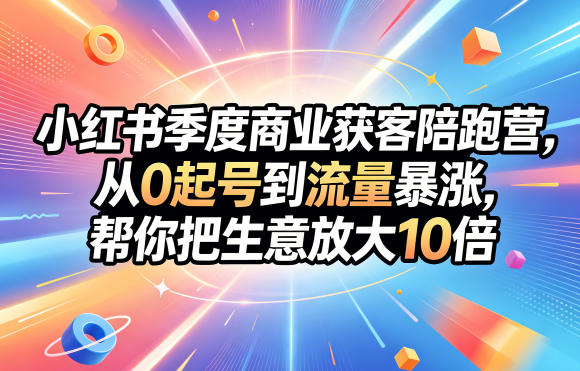 小红书季度商业获客陪跑营，从0起号到流量暴涨，帮你把生意放大10倍-校睿铺