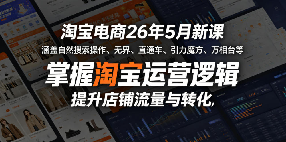 淘宝电商26年5月新课，涵盖自然搜索操作、无界、直通车、引力魔方、万相台等，掌握淘宝运营逻辑，提升店铺流量与转化-校睿铺