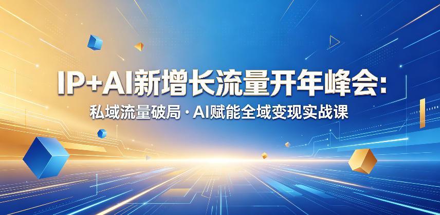IP+AI新增长流量开年峰会：私域流量破局・AI赋能全域变现实战课-校睿铺