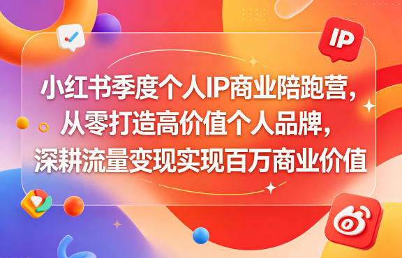 小红书季度个人IP商业陪跑营，从零打造高价值个人品牌，深耕流量变现实现百万商业价值-校睿铺