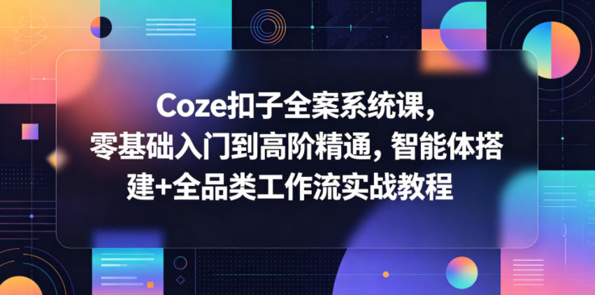 Coze扣子全案系统课，零基础入门到高阶精通，智能体搭建+全品类工作流实战教程-校睿铺