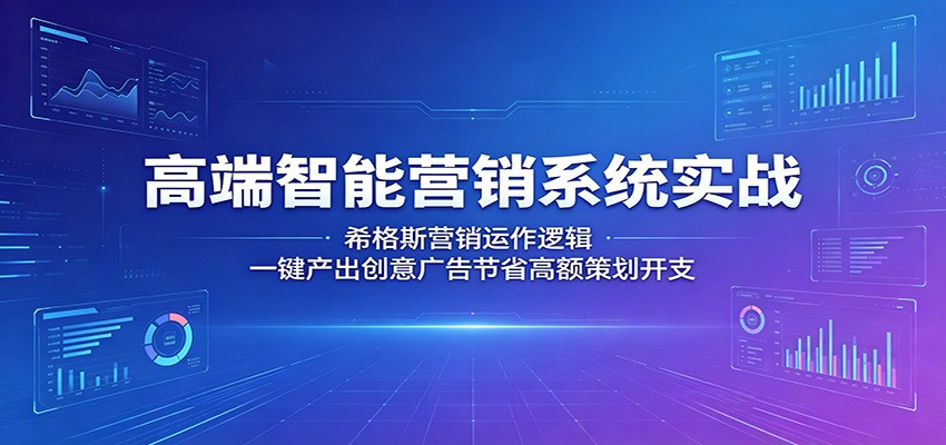 高端智能营销系统实战：希格斯营销运作逻辑，一键产出创意广告节省高额策划开支-校睿铺