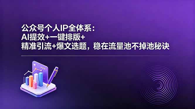 公众号个人IP全体系：AI提效+一键排版+精准引流+爆文选题，稳在流量池不掉池秘诀-校睿铺