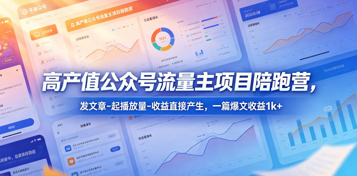高产值公众号流量主项目陪跑营，发文章-起播放量-收益直接产生，一篇爆文收益1k+-校睿铺