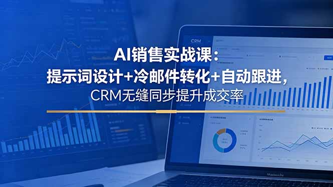 AI销售实战课：提示词设计+冷邮件转化+自动跟进，CRM无缝同步提升成交率-校睿铺