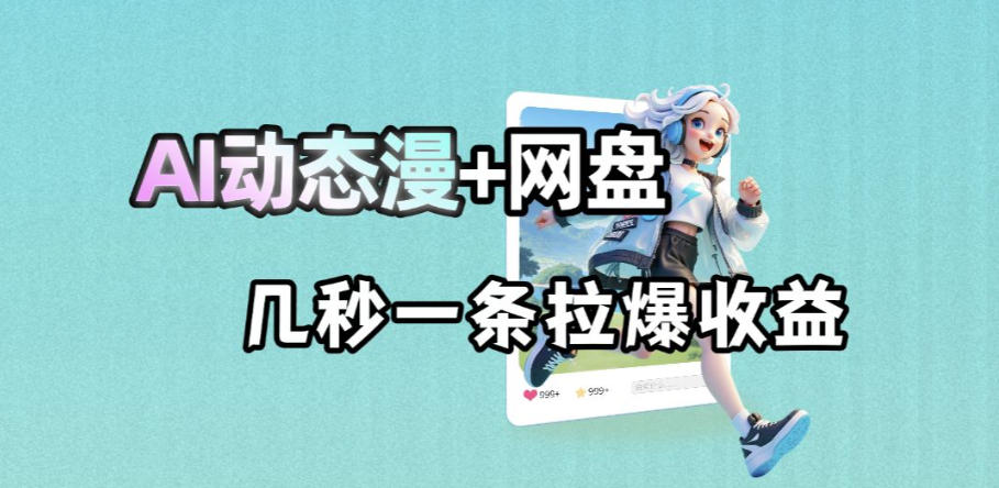 最新AI动态漫+网盘，AI赋能网盘拉新，几秒一条拉爆收益-校睿铺