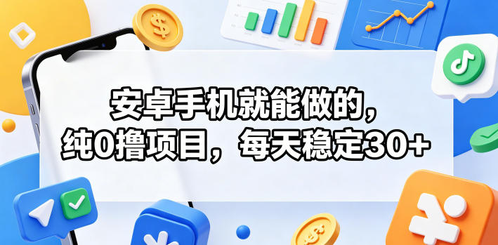 安卓手机就能做的，纯0撸项目，每天稳定30+-校睿铺