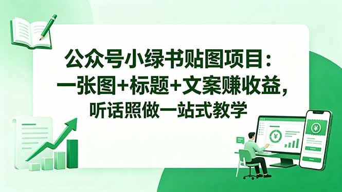 公众号小绿书贴图项目：一张图+标题+文案赚收益，听话照做一站式教学-校睿铺