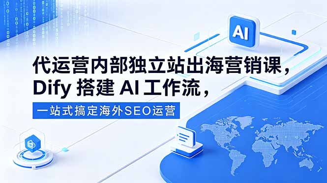 代运营内部独立站出海营销课，Dify搭建AI工作流，一站式搞定海外SEO运营-校睿铺