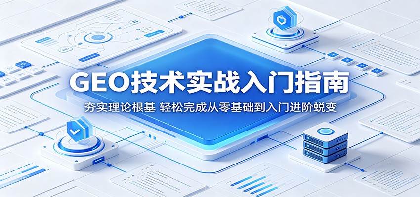 GEO技术实战入门指南：夯实理论根基，轻松完成从零基础到入门进阶蜕变-校睿铺