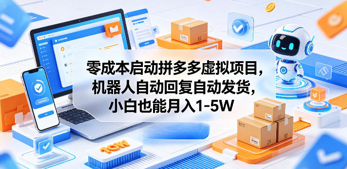 零成本启动拼多多虚拟项目，机器人自动回复自动发货，小白也能月入1-5W【揭秘】-校睿铺