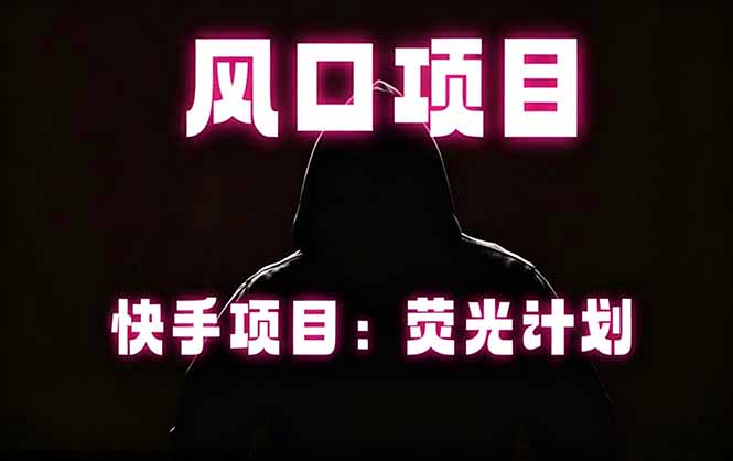 快手风口项目，荧光计划托管，长期稳定，适合批量做-校睿铺