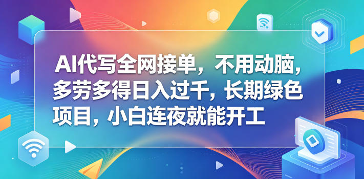 AI代写全网接单，不用动脑，多劳多得日入过千，长期绿色项目，小白连夜就能开工【揭秘】-校睿铺