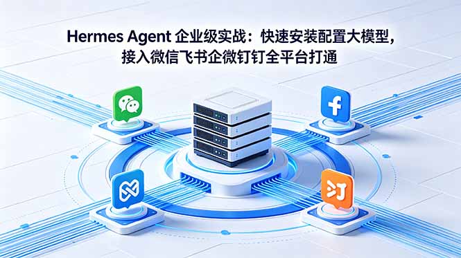 Hermes Agent 企业级实战：快速安装配置大模型，接入微信飞书企微钉钉全平台打通-校睿铺
