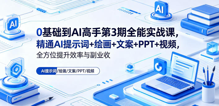 0基础到AI高手第3期全能实战课，精通AI提示词+绘画+文案+PPT+视频，全方位提升效率与副业收益-校睿铺