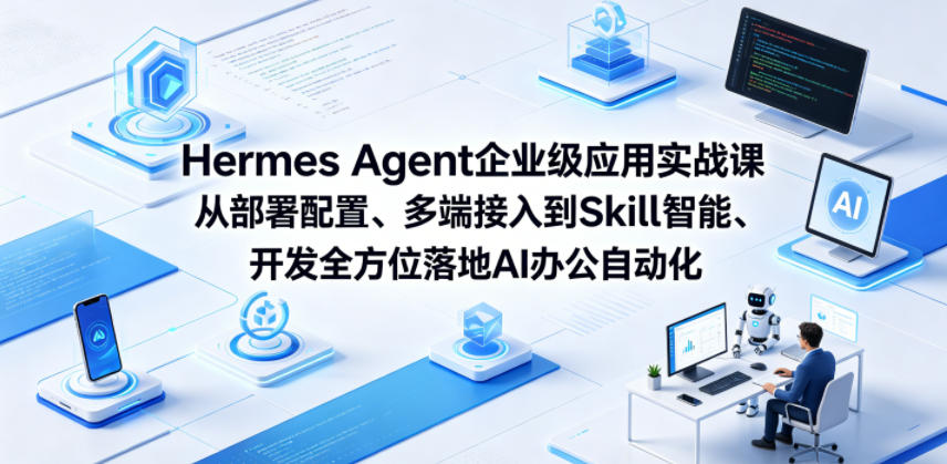 Hermes Agent企业级应用实战课从部署配置、多端接入到Skill智能开发全方位落地AI办公自动化-校睿铺