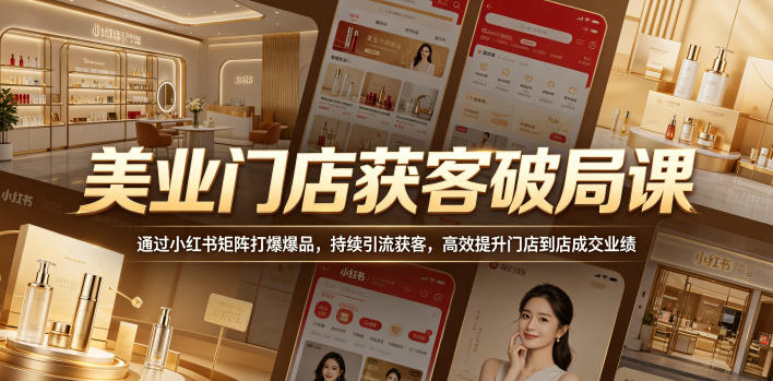 美业门店获客破局课，通过小红书矩阵打爆爆品，持续引流获客，高效提升门店到店成交业绩-校睿铺