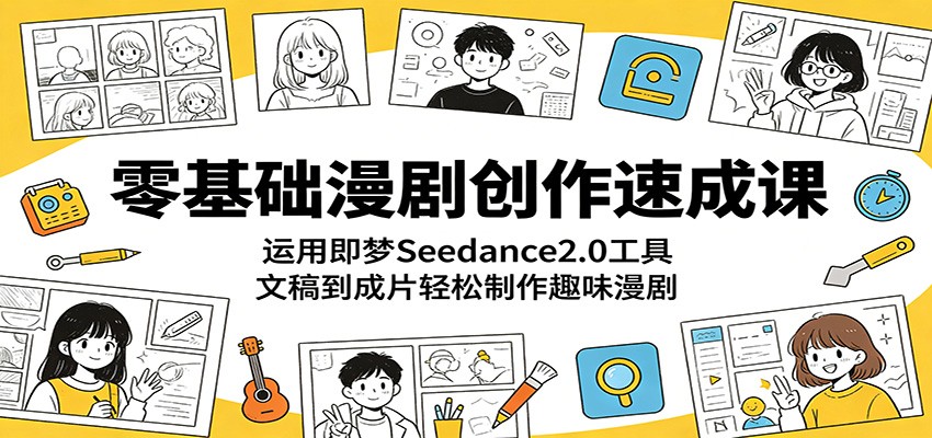 零基础漫剧创作速成课：运用即梦Seedance2.0工具，文稿到成片轻松制作趣味漫剧-校睿铺
