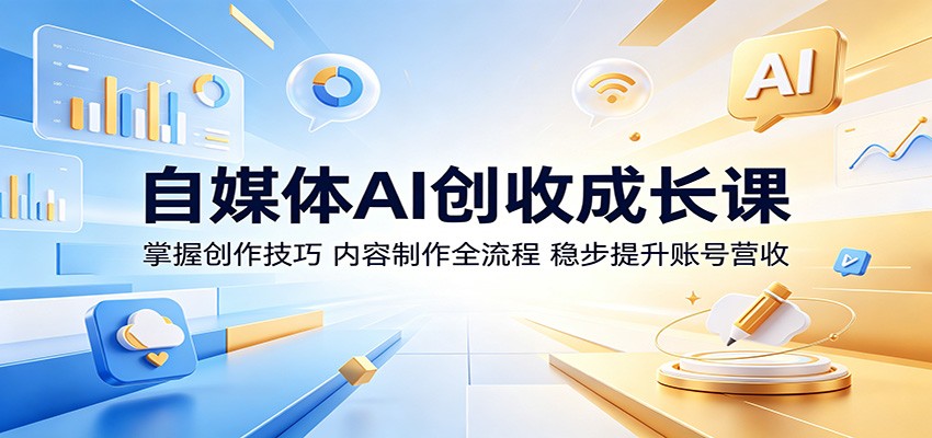 自媒体AI创收成长课：掌握创作技巧，内容制作全流程，稳步提升账号营收-校睿铺