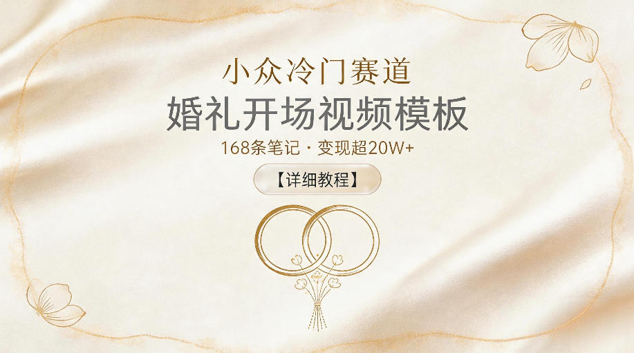 小众冷门赛道，婚礼开场视频模板，168条笔记，变现超20W+【详细教程】-校睿铺