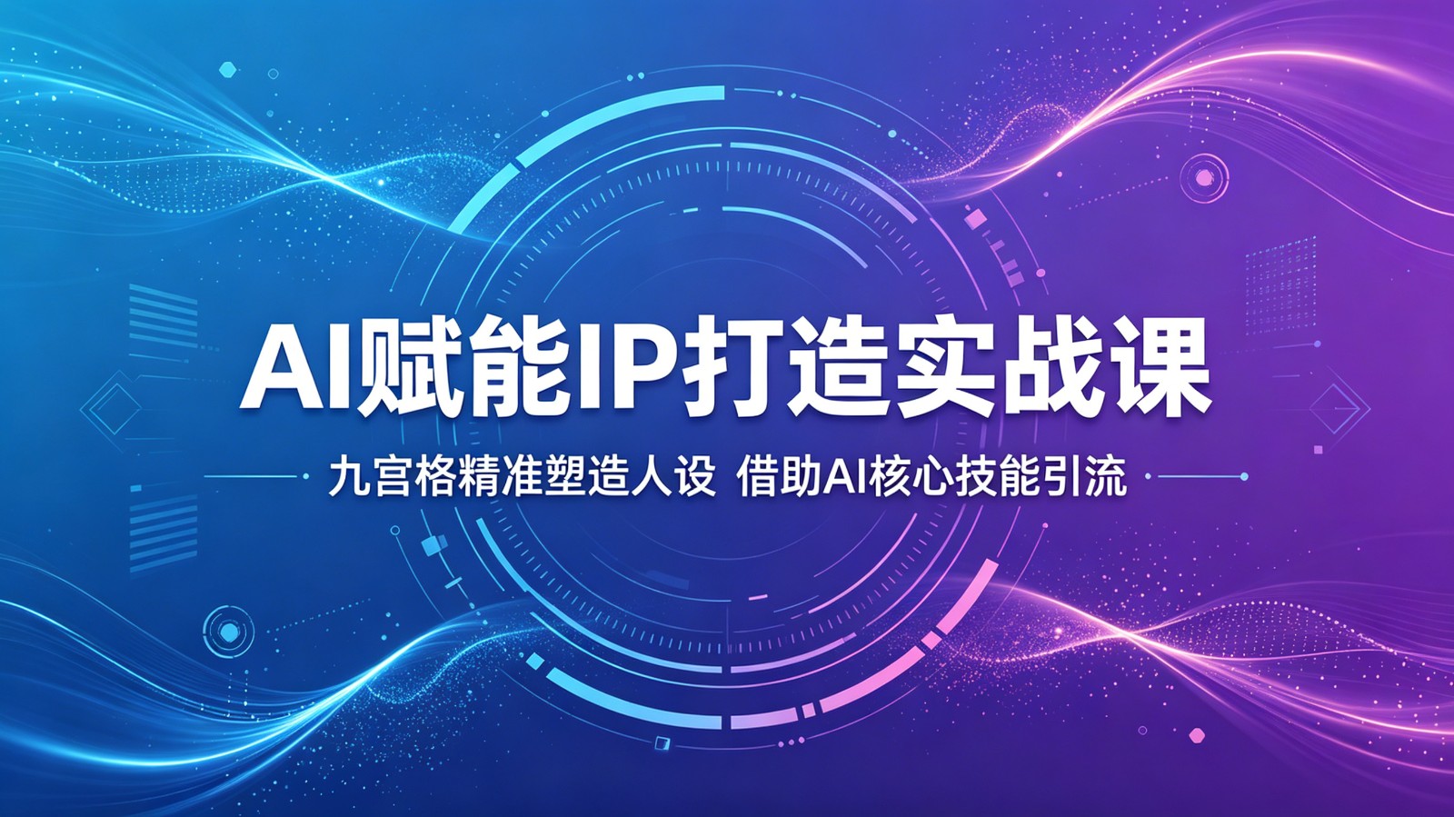 AI赋能IP打造实战课：九宫格精准塑造人设，借助AI核心技能引流-校睿铺