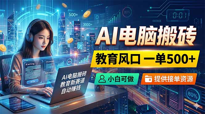 AI电脑搬砖，教育风口一单500+，小白可做，提供接单资源-校睿铺